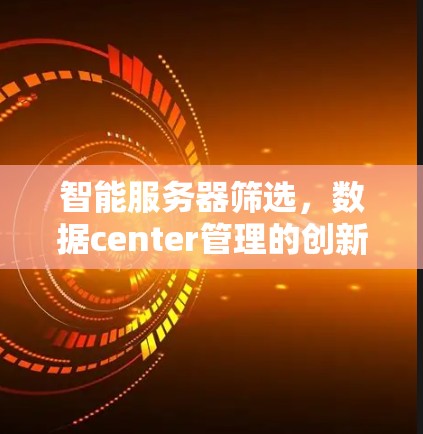 智能服务器筛选，数据center管理的创新解决方案