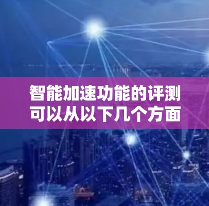 智能加速功能的评测可以从以下几个方面进行