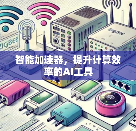 智能加速器,提升计算效率的AI工具 智能加速器,提升计算效率的AI工具