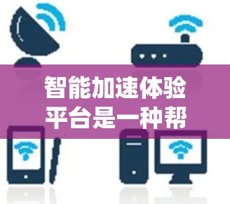 智能加速体验平台是一种帮助用户优化车辆加速性能的工具,涵盖了传统智能加速和人工智能加速等多种功能。以下是基于上述思考的分步总结 智能加速体验平台是一种帮助用户优化车辆加速性能的工具,涵盖了传统智能加速和人工智能加速等多种功能。以下是基于上述思考的分步总结