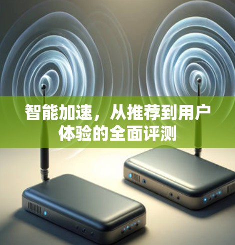 智能加速，从推荐到用户体验的全面评测