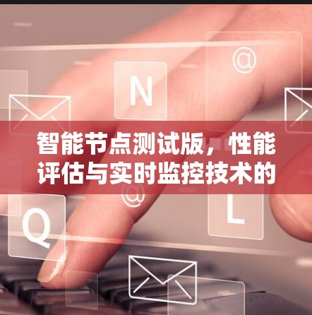 智能节点测试版，性能评估与实时监控技术的创新