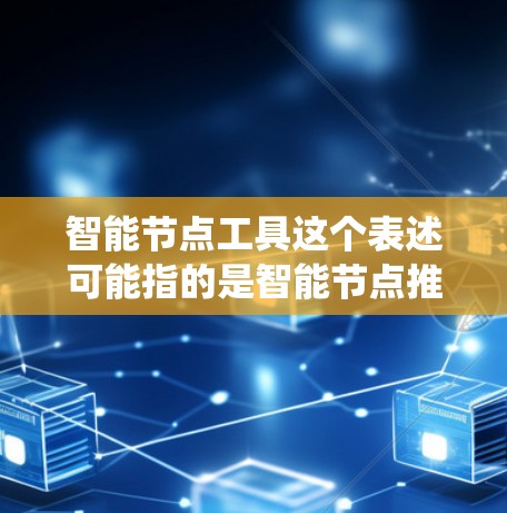 智能节点工具这个表述可能指的是智能节点推荐工具、智能节点管理系统或其他基于智能系统设计的工具。以下是一些可能的解释和内容 智能节点工具这个表述可能指的是智能节点推荐工具、智能节点管理系统或其他基于智能系统设计的工具。以下是一些可能的解释和内容