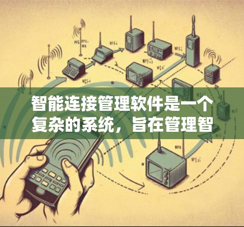 智能连接管理软件是一个复杂的系统，旨在管理智能连接设备（如物联网设备和智能家居设备）之间的连接关系。以下是对该软件的详细分析和总结