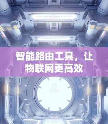 智能路由工具，让物联网更高效