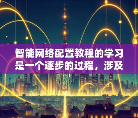 智能网络配置教程的学习是一个逐步的过程,涉及多个方面的技能和知识。以下是一些关键点和步骤,帮助你更好地理解和掌握 智能网络配置教程的学习是一个逐步的过程,涉及多个方面的技能和知识。以下是一些关键点和步骤,帮助你更好地理解和掌握