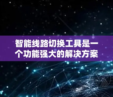 智能线路切换工具是一个功能强大的解决方案,旨在提高线路管理的效率和安全性。以下是一些推荐的平台和工具,供您参考 智能线路切换工具是一个功能强大的解决方案,旨在提高线路管理的效率和安全性。以下是一些推荐的平台和工具,供您参考