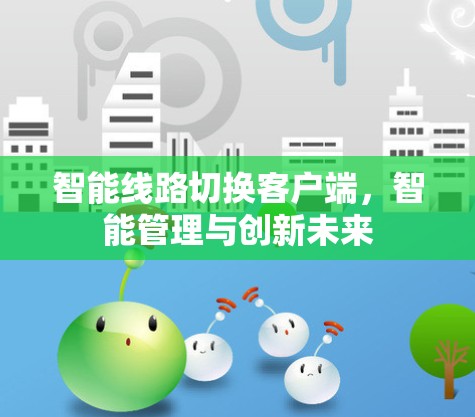 智能线路切换客户端,智能管理与创新未来 智能线路切换客户端,智能管理与创新未来