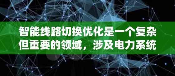 智能线路切换优化是一个复杂但重要的领域,涉及电力系统中的线路优化,旨在提高电力供应的稳定性和可靠性。以下是对该领域的详细总结和分析 智能线路切换优化是一个复杂但重要的领域,涉及电力系统中的线路优化,旨在提高电力供应的稳定性和可靠性。以下是对该领域的详细总结和分析