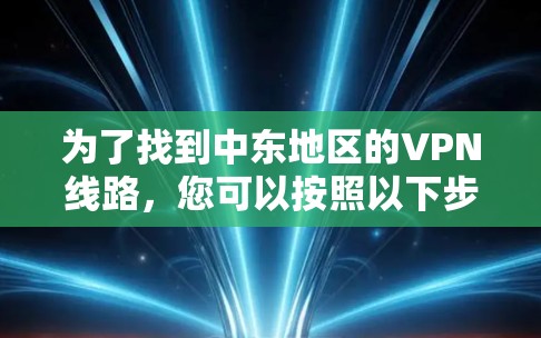 为了找到中东地区的VPN线路，您可以按照以下步骤进行