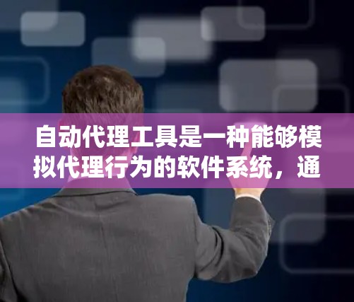 自动代理工具是一种能够模拟代理行为的软件系统,通常用于生成对话、处理查询、回答问题等任务。以下是关于自动代理工具的详细信息 自动代理工具是一种能够模拟代理行为的软件系统,通常用于生成对话、处理查询、回答问题等任务。以下是关于自动代理工具的详细信息