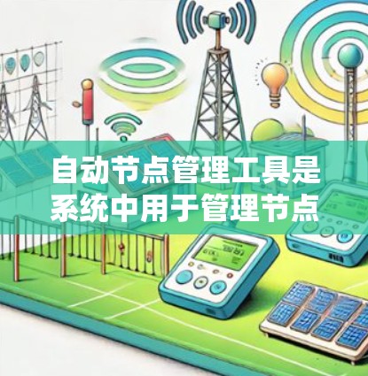 自动节点管理工具是系统中用于管理节点功能的工具,主要包括节点列表、状态管理、日志记录和创建/删除功能。以下是详细的步骤和方法 自动节点管理工具是系统中用于管理节点功能的工具,主要包括节点列表、状态管理、日志记录和创建/删除功能。以下是详细的步骤和方法