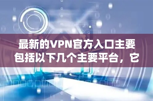 最新的VPN官方入口主要包括以下几个主要平台,它们提供多种VPN服务,包括Point、NetVista、VNet、StripVPN和NetPal等。以下是这些平台的官方网站 最新的VPN官方入口主要包括以下几个主要平台,它们提供多种VPN服务,包括Point、NetVista、VNet、StripVPN和NetPal等。以下是这些平台的官方网站