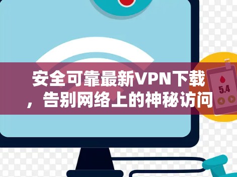 安全可靠最新VPN下载,告别网络上的神秘访问 安全可靠最新VPN下载,告别网络上的神秘访问