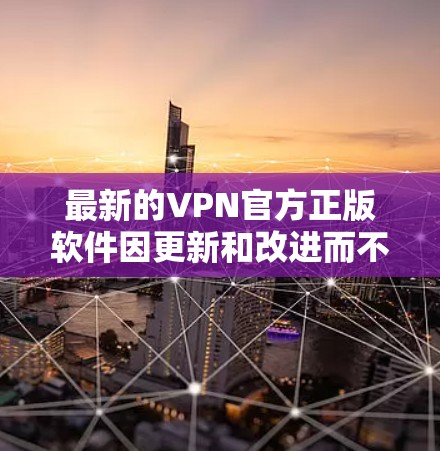 最新的VPN官方正版软件因更新和改进而不断推出。以下是几个值得考虑的选项 最新的VPN官方正版软件因更新和改进而不断推出。以下是几个值得考虑的选项