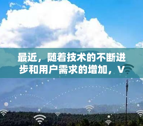 最近,随着技术的不断进步和用户需求的增加,VPN平台也在不断推出新的版本和功能。以下是一些最新的VPN平台推荐,帮助您找到适合自己的选择 最近,随着技术的不断进步和用户需求的增加,VPN平台也在不断推出新的版本和功能。以下是一些最新的VPN平台推荐,帮助您找到适合自己的选择