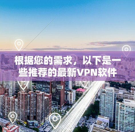 根据您的需求,以下是一些推荐的最新VPN软件,涵盖速度、稳定性、安全性以及兼容性等方面 根据您的需求,以下是一些推荐的最新VPN软件,涵盖速度、稳定性、安全性以及兼容性等方面