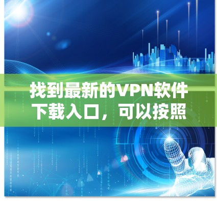 找到最新的VPN软件下载入口，可以按照以下步骤操作