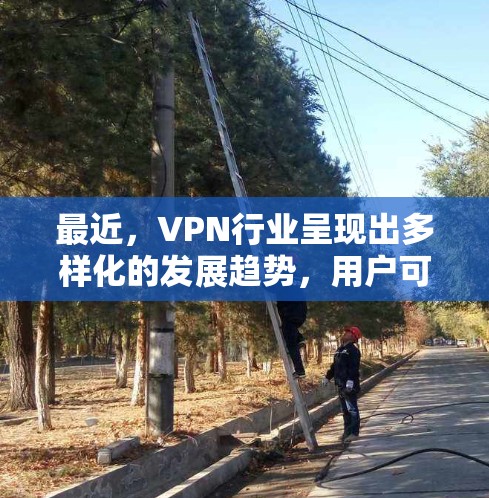 最近,VPN行业呈现出多样化的发展趋势,用户可以根据自己的需求和预算选择适合的 VPN。以下是一些近年来比较受欢迎的VPN推荐,涵盖了免费试用、支持多种协议和语言的选项 最近,VPN行业呈现出多样化的发展趋势,用户可以根据自己的需求和预算选择适合的 VPN。以下是一些近年来比较受欢迎的VPN推荐,涵盖了免费试用、支持多种协议和语言的选项
