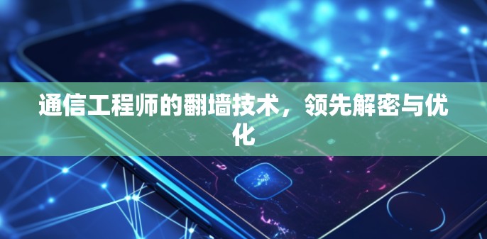 通信工程师的翻墙技术,领先解密与优化 通信工程师的翻墙技术,领先解密与优化