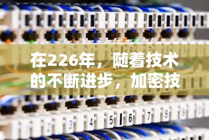 在226年,随着技术的不断进步,加密技术也在不断升级,未来的VPN选择可能会更加智能化和高效。以下是一些在226年可能被推荐的VPN工具和解决方案,基于当前的技术发展和未来趋势