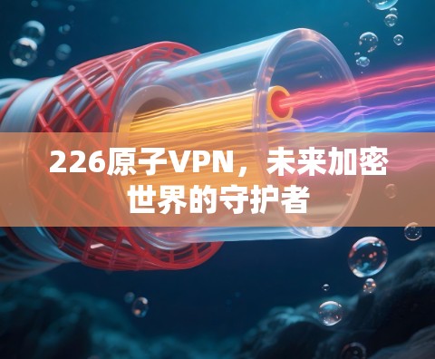 226原子VPN，未来加密世界的守护者