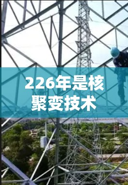 226年是核聚变技术发展的关键年份,尤其是原子核加速器电脑版的开发可能在这一时期取得重要进展。以下是关于这一主题的详细分析