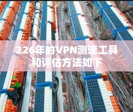 226年的VPN测速工具和评估方法如下