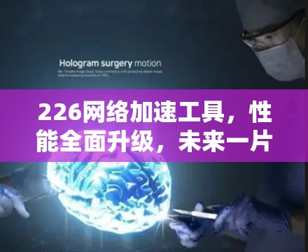 226网络加速工具,性能全面升级,未来一片蓝海