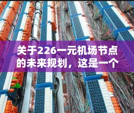 关于226一元机场节点的未来规划,这是一个充满潜力且备受关注的领域。以下是一些关于未来机场节点的可能设计和规划方向 关于226一元机场节点的未来规划,这是一个充满潜力且备受关注的领域。以下是一些关于未来机场节点的可能设计和规划方向
