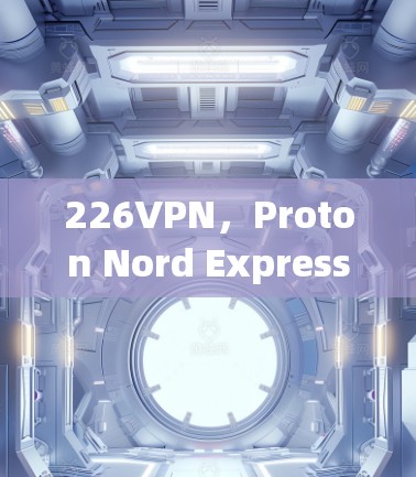 226VPN,Proton Nord Express的未来展望