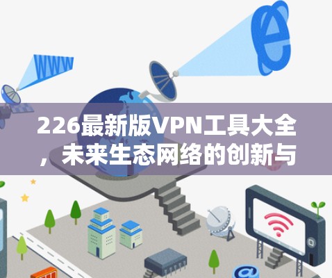 226最新版VPN工具大全,未来生态网络的创新与挑战 226最新版VPN工具大全,未来生态网络的创新与挑战