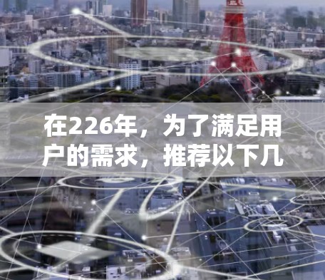 在226年，为了满足用户的需求，推荐以下几种加速器软件，涵盖了不同场景和功能需求