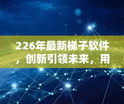 226年最新梯子软件，创新引领未来，用户体验突破！