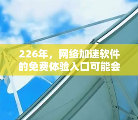 226年，网络加速软件的免费体验入口可能会出现以下变化