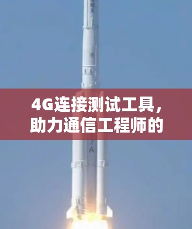 4G连接测试工具，助力通信工程师的安全与可靠