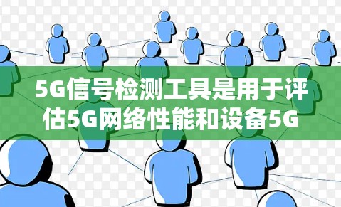 5G信号检测工具是用于评估5G网络性能和设备5G信号能力的重要工具,以下是几种常见的5G信号检测工具 5G信号检测工具是用于评估5G网络性能和设备5G信号能力的重要工具,以下是几种常见的5G信号检测工具