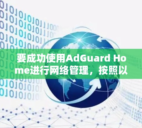 要成功使用AdGuard Home进行网络管理,按照以下步骤进行