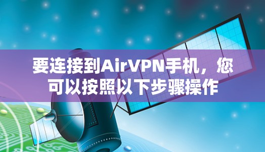 要连接到AirVPN手机,您可以按照以下步骤操作