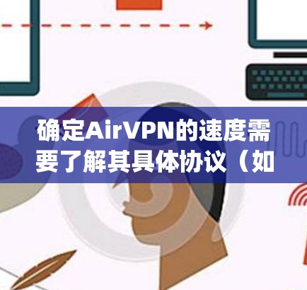 确定AirVPN的速度需要了解其具体协议(如OpenVPN或Tunnel Protocol)以及相关参数设置。以下是一些步骤和建议,帮助您检测和优化AirVPN的速度