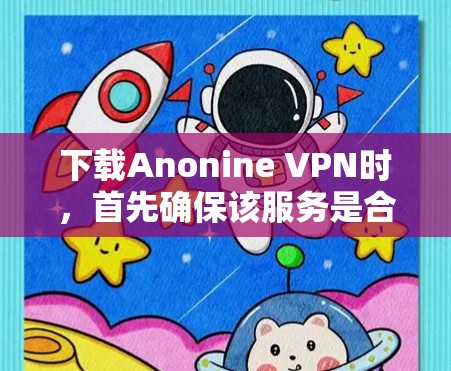 下载Anonine VPN时,首先确保该服务是合法且经过认证的。以下是一个详细的步骤指南 下载Anonine VPN时,首先确保该服务是合法且经过认证的。以下是一个详细的步骤指南