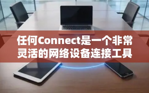 任何Connect是一个非常灵活的网络设备连接工具,允许你将多种网络设备连接起来。以下是一个简单且有效的方式来配置任何Connect,帮助你将多个设备连接起来 任何Connect是一个非常灵活的网络设备连接工具,允许你将多种网络设备连接起来。以下是一个简单且有效的方式来配置任何Connect,帮助你将多个设备连接起来