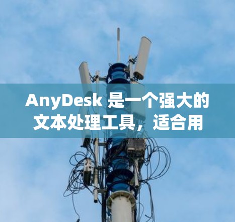 AnyDesk 是一个强大的文本处理工具,适合用于翻译、分析和生成多种文本内容。以下是一个基于AnyDesk 使用指南的详细说明 AnyDesk 是一个强大的文本处理工具,适合用于翻译、分析和生成多种文本内容。以下是一个基于AnyDesk 使用指南的详细说明