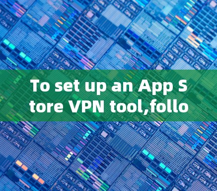 To set up an App Store VPN tool,follow these organized steps: To set up an App Store VPN tool,follow these organized steps: