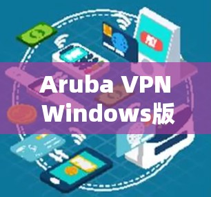 Aruba VPN Windows版的配置方法及步骤解析 Aruba VPN Windows版的配置方法及步骤解析
