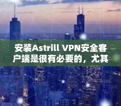 安装Astrill VPN安全客户端是很有必要的,尤其是如果你需要一个安全可靠的环境来测试和部署你的应用。以下是一个详细的安装步骤指南 安装Astrill VPN安全客户端是很有必要的,尤其是如果你需要一个安全可靠的环境来测试和部署你的应用。以下是一个详细的安装步骤指南