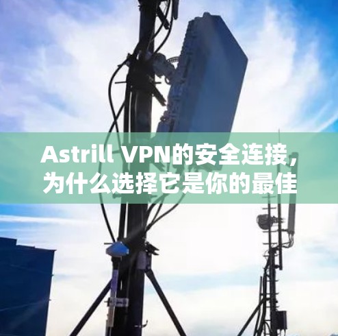 Astrill VPN的安全连接,为什么选择它是你的最佳选择 Astrill VPN的安全连接,为什么选择它是你的最佳选择