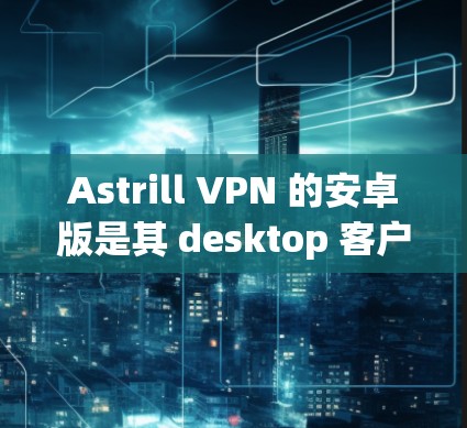 Astrill VPN 的安卓版是其 desktop 客户端,提供了一种安全的、免费的网络接入服务。它类似于其 web 端的 Astrill.net,允许用户在电脑上建立和使用VPN连接 Astrill VPN 的安卓版是其 desktop 客户端,提供了一种安全的、免费的网络接入服务。它类似于其 web 端的 Astrill.net,允许用户在电脑上建立和使用VPN连接