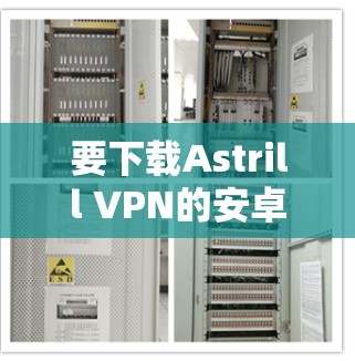 要下载Astrill VPN的安卓版APP,您可以按照以下步骤操作 要下载Astrill VPN的安卓版APP,您可以按照以下步骤操作