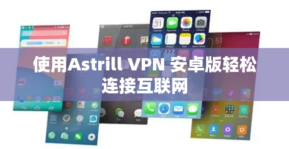使用Astrill VPN 安卓版轻松连接互联网 使用Astrill VPN 安卓版轻松连接互联网
